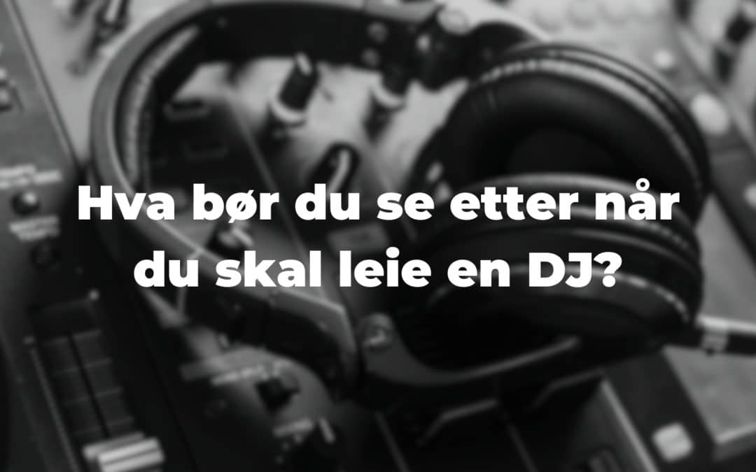 Hva du bør se etter når du skal leie DJ